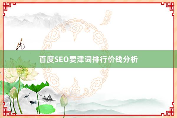 百度SEO要津词排行价钱分析