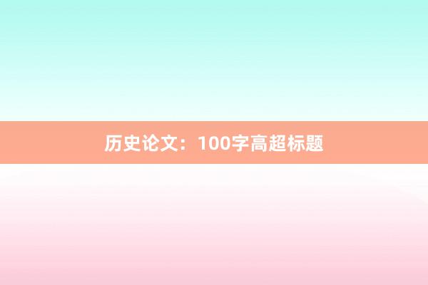 历史论文：100字高超标题