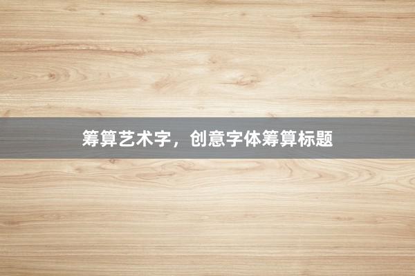 筹算艺术字，创意字体筹算标题