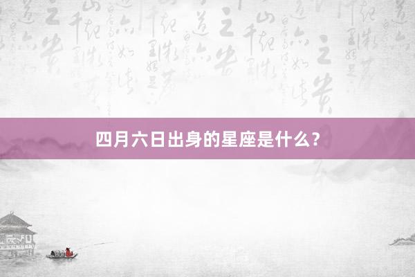 四月六日出身的星座是什么？