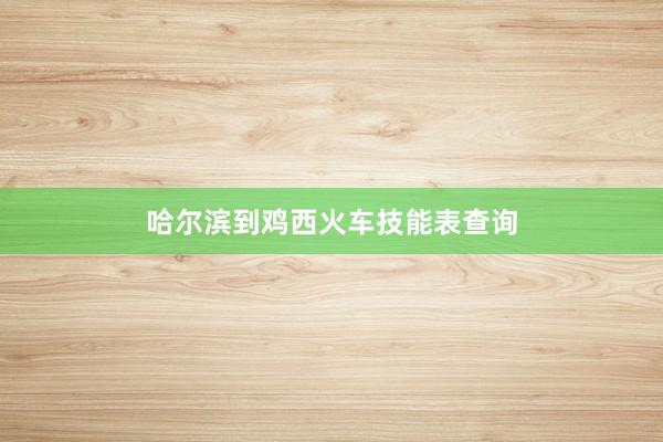 哈尔滨到鸡西火车技能表查询