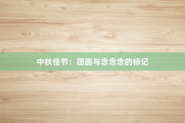 中秋佳节：团圆与念念念的标记